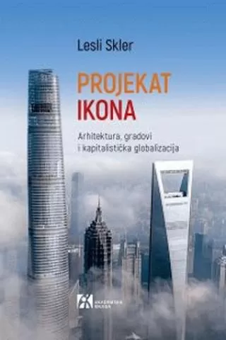 projekat ikona arhitektura, gradovi i kapitalistička globalizacija lesli skler